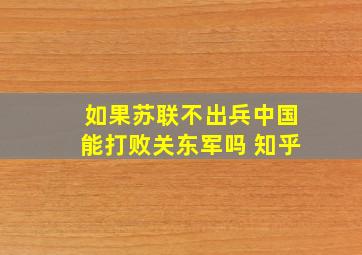 如果苏联不出兵中国能打败关东军吗 知乎